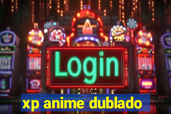 xp anime dublado